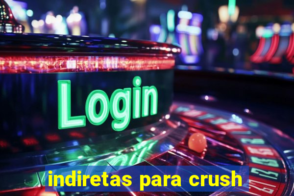 indiretas para crush